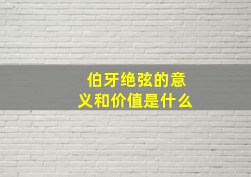 伯牙绝弦的意义和价值是什么