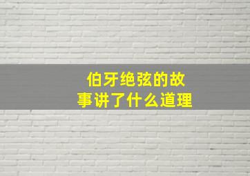 伯牙绝弦的故事讲了什么道理