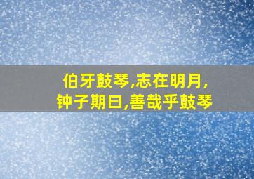 伯牙鼓琴,志在明月,钟子期曰,善哉乎鼓琴