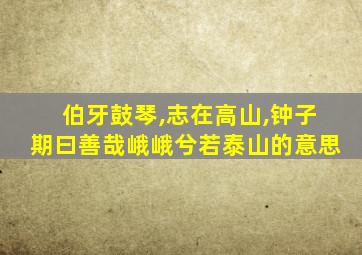 伯牙鼓琴,志在高山,钟子期曰善哉峨峨兮若泰山的意思