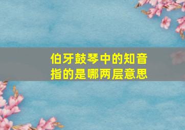 伯牙鼓琴中的知音指的是哪两层意思