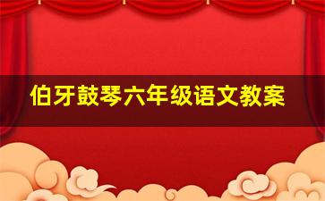 伯牙鼓琴六年级语文教案