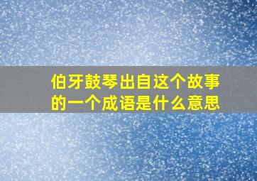 伯牙鼓琴出自这个故事的一个成语是什么意思