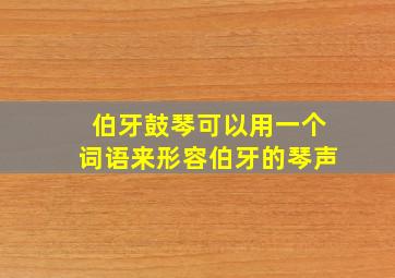 伯牙鼓琴可以用一个词语来形容伯牙的琴声