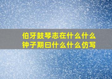 伯牙鼓琴志在什么什么钟子期曰什么什么仿写