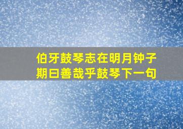 伯牙鼓琴志在明月钟子期曰善哉乎鼓琴下一句