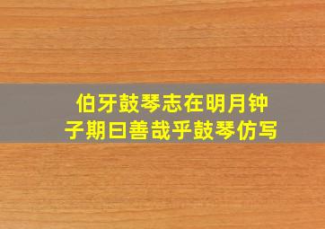 伯牙鼓琴志在明月钟子期曰善哉乎鼓琴仿写