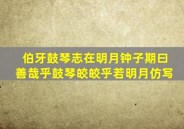 伯牙鼓琴志在明月钟子期曰善哉乎鼓琴皎皎乎若明月仿写