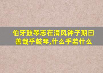 伯牙鼓琴志在清风钟子期曰善哉乎鼓琴,什么乎若什么