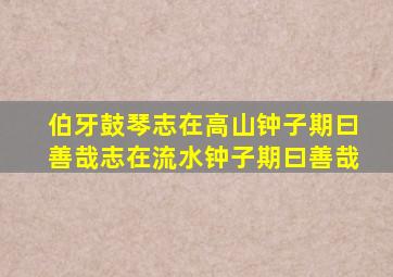 伯牙鼓琴志在高山钟子期曰善哉志在流水钟子期曰善哉