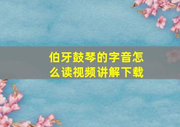 伯牙鼓琴的字音怎么读视频讲解下载