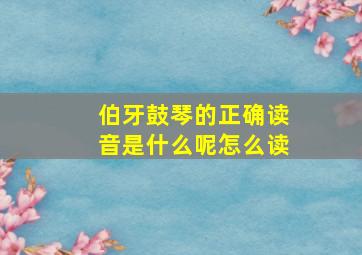 伯牙鼓琴的正确读音是什么呢怎么读