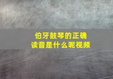 伯牙鼓琴的正确读音是什么呢视频