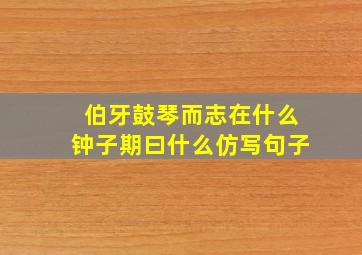 伯牙鼓琴而志在什么钟子期曰什么仿写句子