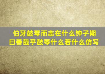 伯牙鼓琴而志在什么钟子期曰善哉乎鼓琴什么若什么仿写