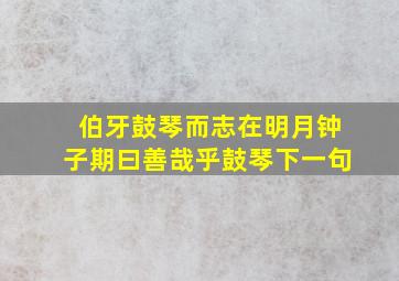 伯牙鼓琴而志在明月钟子期曰善哉乎鼓琴下一句