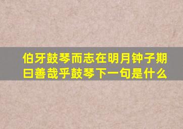 伯牙鼓琴而志在明月钟子期曰善哉乎鼓琴下一句是什么