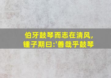 伯牙鼓琴而志在清风,锺子期曰:'善哉乎鼓琴