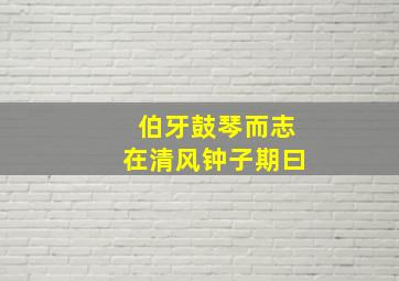 伯牙鼓琴而志在清风钟子期曰