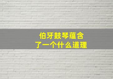 伯牙鼓琴蕴含了一个什么道理