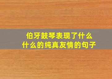 伯牙鼓琴表现了什么什么的纯真友情的句子