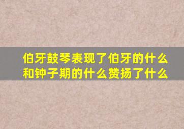 伯牙鼓琴表现了伯牙的什么和钟子期的什么赞扬了什么