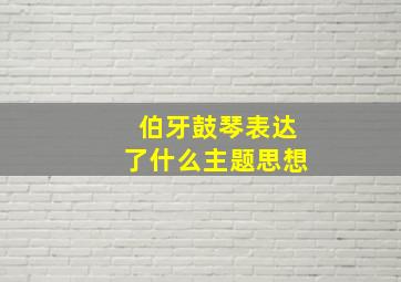 伯牙鼓琴表达了什么主题思想