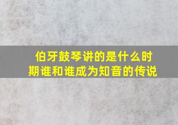 伯牙鼓琴讲的是什么时期谁和谁成为知音的传说