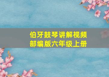 伯牙鼓琴讲解视频部编版六年级上册