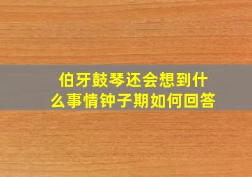 伯牙鼓琴还会想到什么事情钟子期如何回答