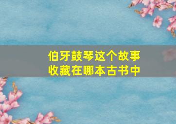 伯牙鼓琴这个故事收藏在哪本古书中