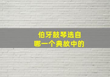 伯牙鼓琴选自哪一个典故中的