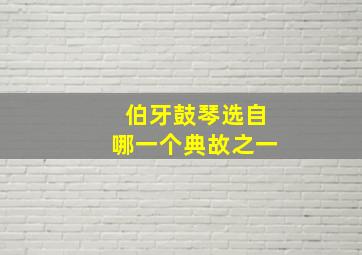 伯牙鼓琴选自哪一个典故之一