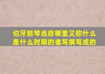 伯牙鼓琴选自哪里又称什么是什么时期的谁写撰写成的