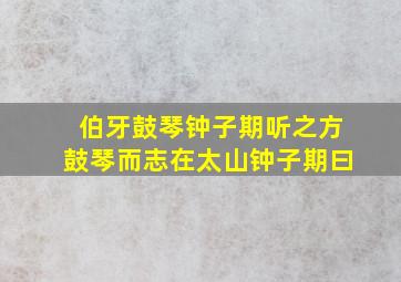 伯牙鼓琴钟子期听之方鼓琴而志在太山钟子期曰