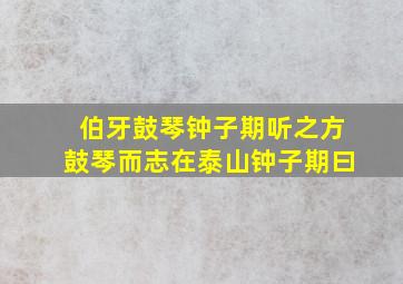 伯牙鼓琴钟子期听之方鼓琴而志在泰山钟子期曰