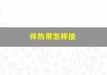 伴热带怎样接