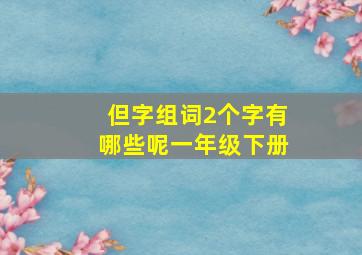 但字组词2个字有哪些呢一年级下册