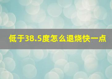 低于38.5度怎么退烧快一点