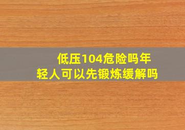 低压104危险吗年轻人可以先锻炼缓解吗