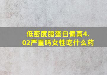 低密度脂蛋白偏高4.02严重吗女性吃什么药