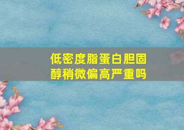 低密度脂蛋白胆固醇稍微偏高严重吗