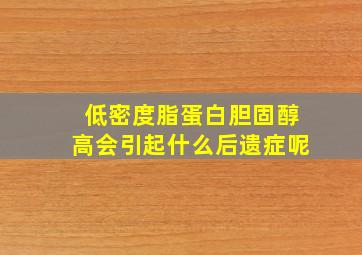 低密度脂蛋白胆固醇高会引起什么后遗症呢