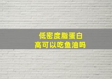 低密度脂蛋白高可以吃鱼油吗