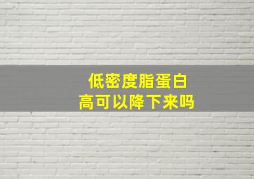 低密度脂蛋白高可以降下来吗