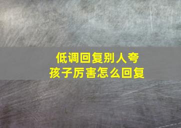 低调回复别人夸孩子厉害怎么回复