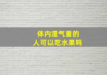 体内湿气重的人可以吃水果吗