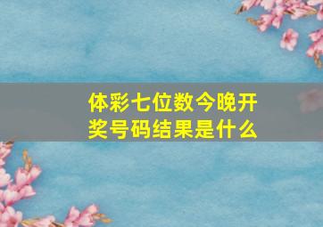 体彩七位数今晚开奖号码结果是什么