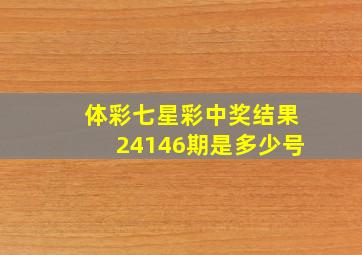 体彩七星彩中奖结果24146期是多少号