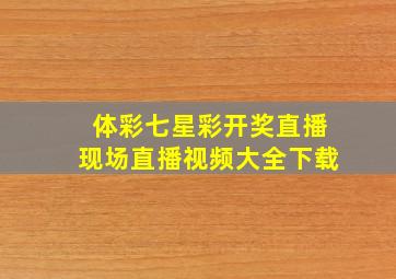 体彩七星彩开奖直播现场直播视频大全下载